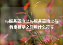 ftp服务器地址,ftp服务器地址与特定目录之间用什么符号
