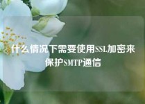 什么情况下需要使用SSL加密来保护SMTP通信