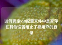 如何确定SSH配置文件中是否存在其他设置阻止了根用户的登录