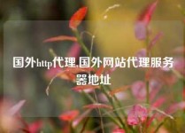 国外http代理,国外网站代理服务器地址