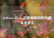 InMotion Hosting的客服响应时间通常是多久