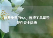 这些免费的MySQL连接工具是否存在安全隐患