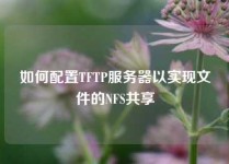 如何配置TFTP服务器以实现文件的NFS共享