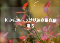 长沙铁通dns,长沙铁通宽带客服电话