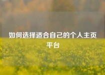 如何选择适合自己的个人主页平台