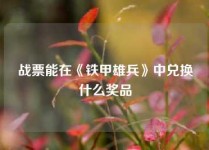 战票能在《铁甲雄兵》中兑换什么奖品