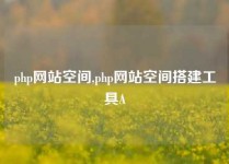 php网站空间,php网站空间搭建工具A