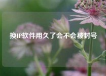 换IP软件用久了会不会被封号