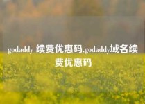 godaddy 续费优惠码,godaddy域名续费优惠码