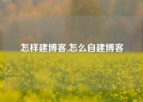 怎样建博客,怎么自建博客