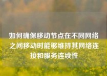 如何确保移动节点在不同网络之间移动时能够维持其网络连接和服务连续性