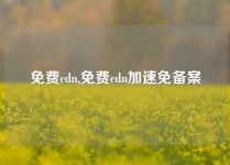 免费cdn,免费cdn加速免备案