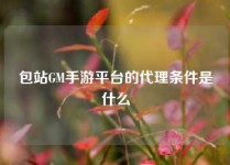 包站GM手游平台的代理条件是什么