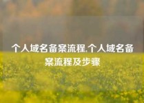 个人域名备案流程,个人域名备案流程及步骤
