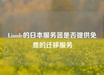 Linode的日本服务器是否提供免费的迁移服务