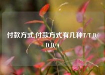 付款方式,付款方式有几种T/T,D/D,D/A