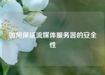 如何保证流媒体服务器的安全性
