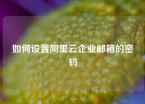 如何设置阿里云企业邮箱的密码