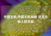 外国主机,外国主机游戏 女友在疯人院失踪