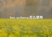 linux vps,linuxvps怎么使用