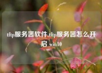 tftp服务器软件,tftp服务器怎么开启 win10