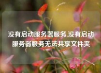 没有启动服务器服务,没有启动服务器服务无法共享文件夹