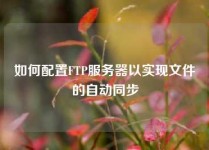 如何配置FTP服务器以实现文件的自动同步