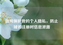 如何保护我的个人隐私，防止域名注册时信息泄露