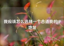 我应该怎么选择一个合适我的IP地址
