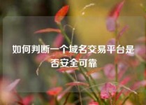 如何判断一个域名交易平台是否安全可靠