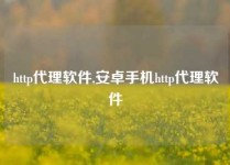 http代理软件,安卓手机http代理软件