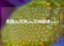 美国php空间,php空间搭建socks5