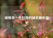 请推荐一些好用的域名解析服务