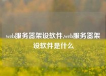 web服务器架设软件,web服务器架设软件是什么