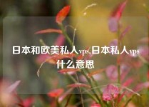 日本和欧美私人vps,日本私人vps什么意思
