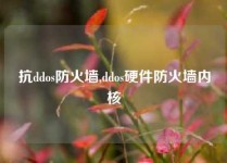 抗ddos防火墙,ddos硬件防火墙内核