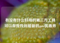 有没有什么好用的第三方工具可以帮我找到最新的goto优惠券