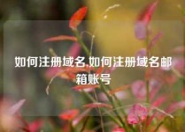 如何注册域名,如何注册域名邮箱账号