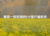 推荐一些好用的FTP客户端软件