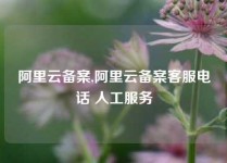 阿里云备案,阿里云备案客服电话 人工服务