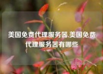 美国免费代理服务器,美国免费代理服务器有哪些