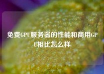 免费GPU服务器的性能和商用GPU相比怎么样