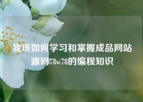 我该如何学习和掌握成品网站源码78w78的编程知识