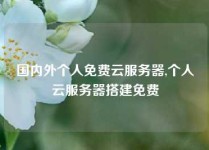 国内外个人免费云服务器,个人云服务器搭建免费