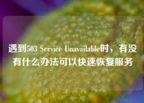 遇到503 Service Unavailable时，有没有什么办法可以快速恢复服务