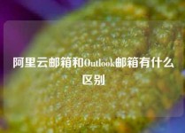 阿里云邮箱和Outlook邮箱有什么区别