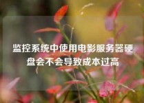 监控系统中使用电影服务器硬盘会不会导致成本过高