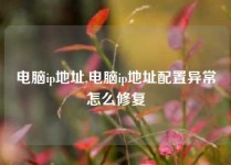 电脑ip地址,电脑ip地址配置异常怎么修复