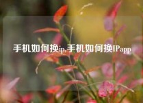 手机如何换ip,手机如何换IPapp