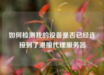 如何检测我的设备是否已经连接到了港服代理服务器